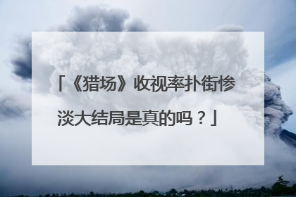 《猎场》收视率扑街惨淡大结局是真的吗?