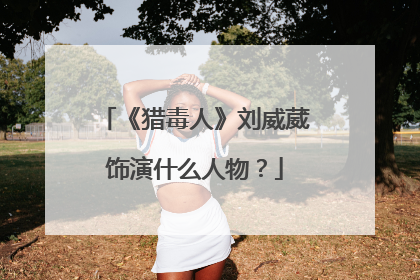 《猎毒人》刘威葳饰演什么人物?