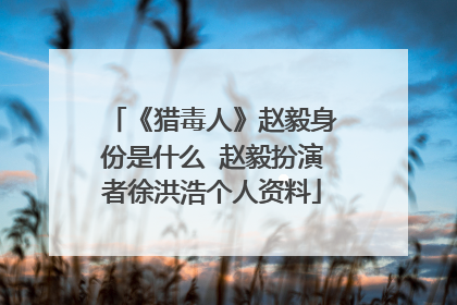 《猎毒人》赵毅身份是什么 赵毅扮演者徐洪浩个人资料