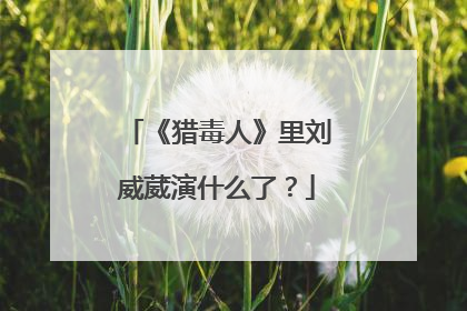 《猎毒人》里刘威葳演什么了？