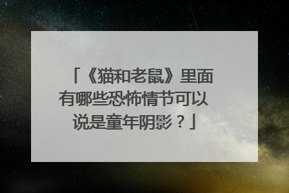 《猫和老鼠》里面有哪些恐怖情节可以说是童年阴影?