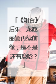 《知否》后朱一龙赵丽颖再续前缘,是不是还有鹿晗?