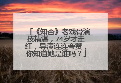 《知否》老戏骨演技精湛，74岁才走红，导演连连夸赞，你知道她是谁吗？