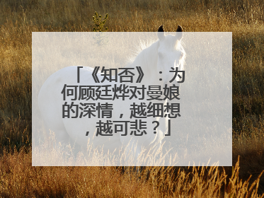 《知否》：为何顾廷烨对曼娘的深情，越细想，越可悲？