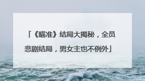 《瞄准》结局大揭秘，全员悲剧结局，男女主也不例外