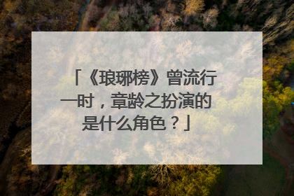 《琅琊榜》曾流行一时，章龄之扮演的是什么角色？