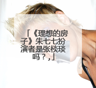 《理想的房子》朱七七扮演者是张棪琰吗?,