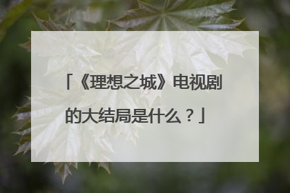 《理想之城》电视剧的大结局是什么？