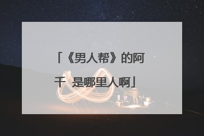 《男人帮》的阿千 是哪里人啊