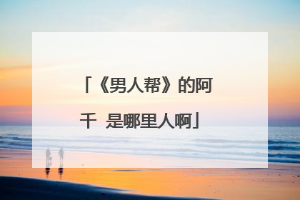 《男人帮》的阿千 是哪里人啊