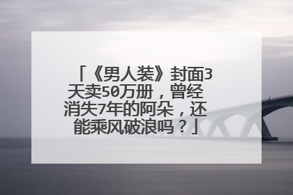 《男人装》封面3天卖50万册，曾经消失7年的阿朵，还能乘风破浪吗？
