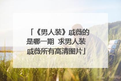 《男人装》戚薇的是哪一期 求男人装戚薇所有高清图片