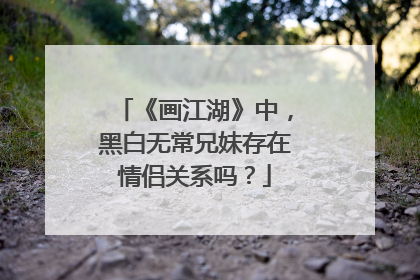 《画江湖》中,黑白无常兄妹存在情侣关系吗?