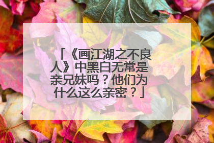 《画江湖之不良人》中黑白无常是亲兄妹吗?他们为什么这么亲密?