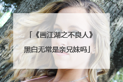 《画江湖之不良人》黑白无常是亲兄妹吗