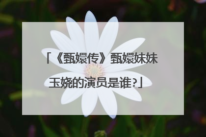 《甄嬛传》甄嬛妹妹玉娆的演员是谁?