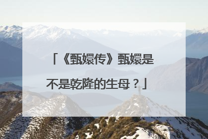 《甄嬛传》甄嬛是不是乾隆的生母?