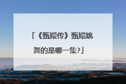 《甄嬛传》甄嬛跳舞的是哪一集?