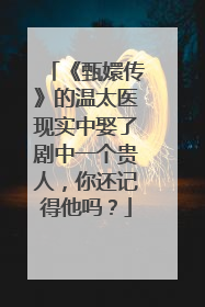 《甄嬛传》的温太医现实中娶了剧中一个贵人，你还记得他吗？