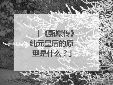 《甄嬛传》纯元皇后的原型是什么?