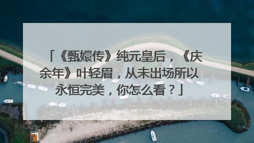 《甄嬛传》纯元皇后,《庆余年》叶轻眉,从未出场所以永恒完美,你怎么看?