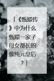 《甄嬛传》中为什么甄嬛一家子母女都长的像纯元皇后?