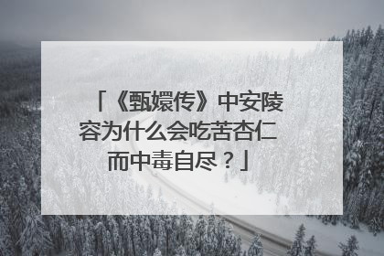 《甄嬛传》中安陵容为什么会吃苦杏仁而中毒自尽？