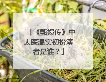 《甄嬛传》中太医温实初扮演者是谁?