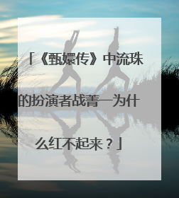 《甄嬛传》中流珠的扮演者战菁一为什么红不起来？