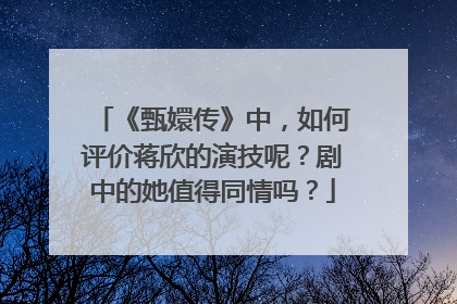 《甄嬛传》中,如何评价蒋欣的演技呢?剧中的她值得同情吗?