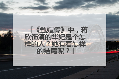 《甄嬛传》中,蒋欣饰演的华妃是个怎样的人?她有着怎样的结局呢?