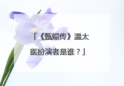 《甄嬛传》温太医扮演者是谁?