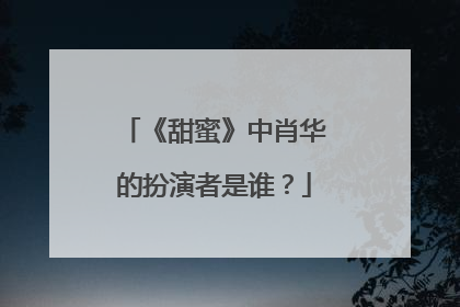 《甜蜜》中肖华的扮演者是谁?