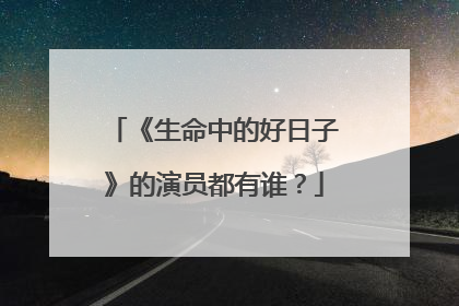 《生命中的好日子》的演员都有谁？