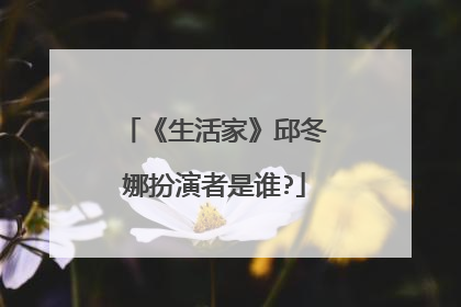 《生活家》邱冬娜扮演者是谁?