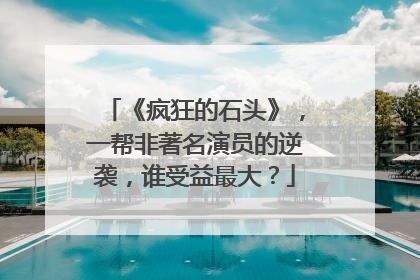 《疯狂的石头》，一帮非著名演员的逆袭，谁受益最大？