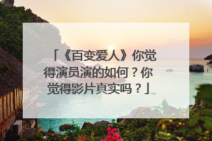 《百变爱人》你觉得演员演的如何?你觉得影片真实吗?