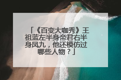 《百变大咖秀》王祖蓝左半身帝君右半身凤九，他还模仿过哪些人物？