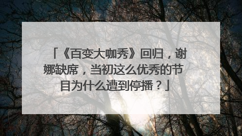 《百变大咖秀》回归,谢娜缺席,当初这么优秀的节目为什么遭到停播?