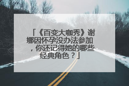 《百变大咖秀》谢娜因怀孕没办法参加,你还记得她的哪些经典角色?