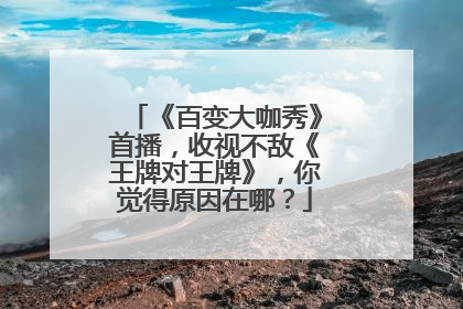 《百变大咖秀》首播,收视不敌《王牌对王牌》,你觉得原因在哪?