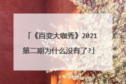 《百变大咖秀》2021第二期为什么没有了?