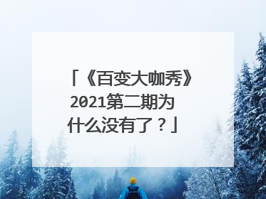 《百变大咖秀》2021第二期为什么没有了?