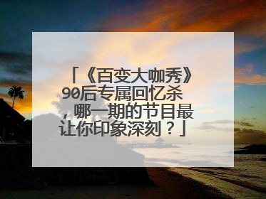 《百变大咖秀》90后专属回忆杀,哪一期的节目最让你印象深刻?