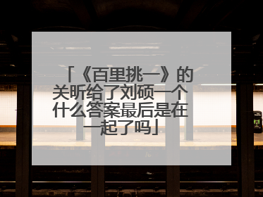 《百里挑一》的关昕给了刘硕一个什么答案最后是在一起了吗