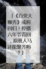 《百变大咖秀》或将回归！停播六年爷青回，原班人马还能聚齐吗？