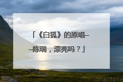 《白狐》的原唱——陈瑞,漂亮吗?
