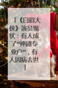 《白眉大侠》演员现状：有人成了“神剧专业户”，有人因病去世