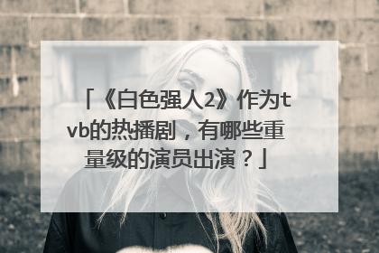 《白色强人2》作为tvb的热播剧,有哪些重量级的演员出演?