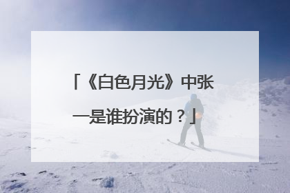 《白色月光》中张一是谁扮演的？